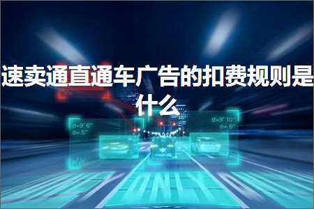 璺ㄥ鐢靛晢鐭ヨ瘑:閫熷崠閫氱洿閫氳溅骞垮憡鐨勬墸璐硅鍒欐槸浠€涔? width=