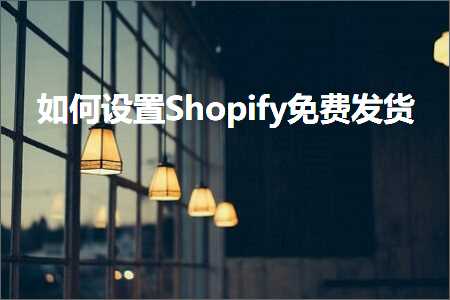 跨境电商知识:如何设置Shopify免费发货