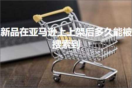 跨境电商知识:新品在亚马逊上上架后多久能被搜索到