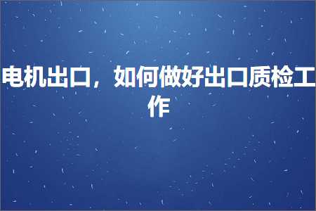 跨境电商知识:电机出口，如何做好出口质检工作