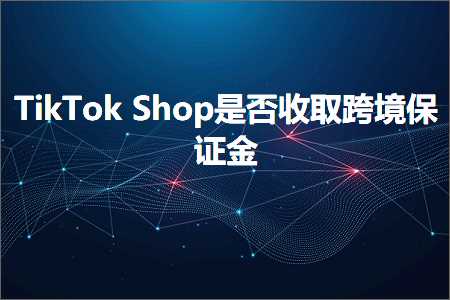 璺ㄥ鐢靛晢鐭ヨ瘑:TikTokShop鏄惁鏀跺彇璺ㄥ淇濊瘉閲? width=