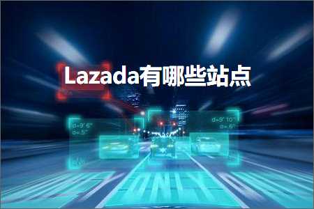 跨境电商知识:Lazada有哪些站点