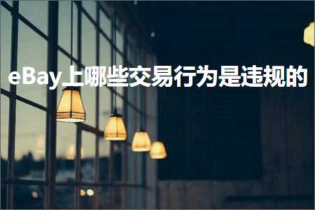 跨境电商知识:eBay上哪些交易行为是违规的