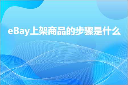 璺ㄥ鐢靛晢鐭ヨ瘑:eBay涓婃灦鍟嗗搧鐨勬楠ゆ槸浠€涔? width=