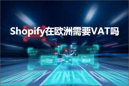 跨境电商知识:Shopify在欧洲需要VAT吗