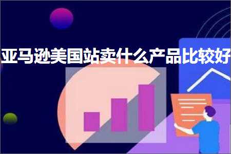 璺ㄥ鐢靛晢鐭ヨ瘑:浜氶┈閫婄編鍥界珯鍗栦粈涔堜骇鍝佹瘮杈冨ソ